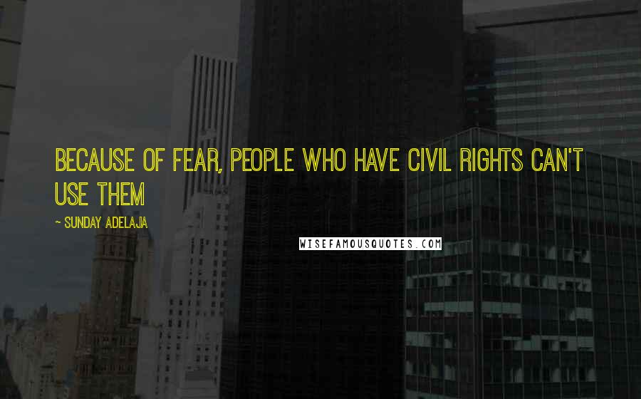 Sunday Adelaja Quotes: Because of fear, people who have civil rights can't use them