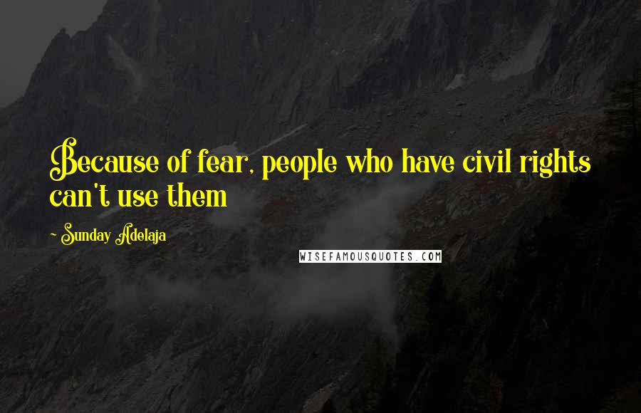 Sunday Adelaja Quotes: Because of fear, people who have civil rights can't use them