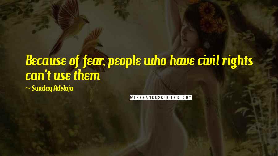 Sunday Adelaja Quotes: Because of fear, people who have civil rights can't use them