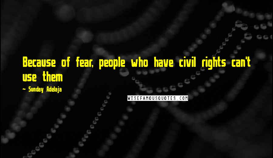 Sunday Adelaja Quotes: Because of fear, people who have civil rights can't use them