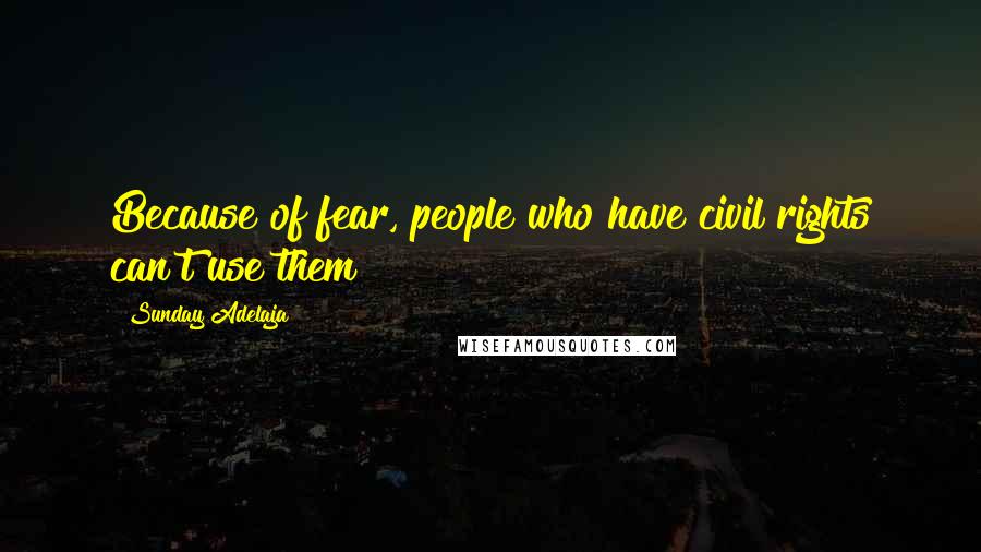 Sunday Adelaja Quotes: Because of fear, people who have civil rights can't use them