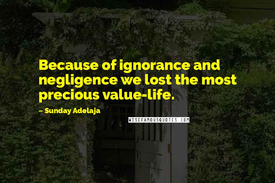 Sunday Adelaja Quotes: Because of ignorance and negligence we lost the most precious value-life.
