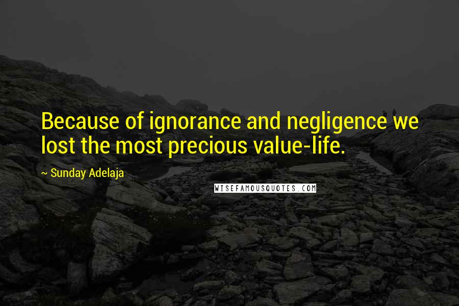 Sunday Adelaja Quotes: Because of ignorance and negligence we lost the most precious value-life.