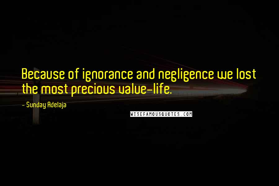Sunday Adelaja Quotes: Because of ignorance and negligence we lost the most precious value-life.