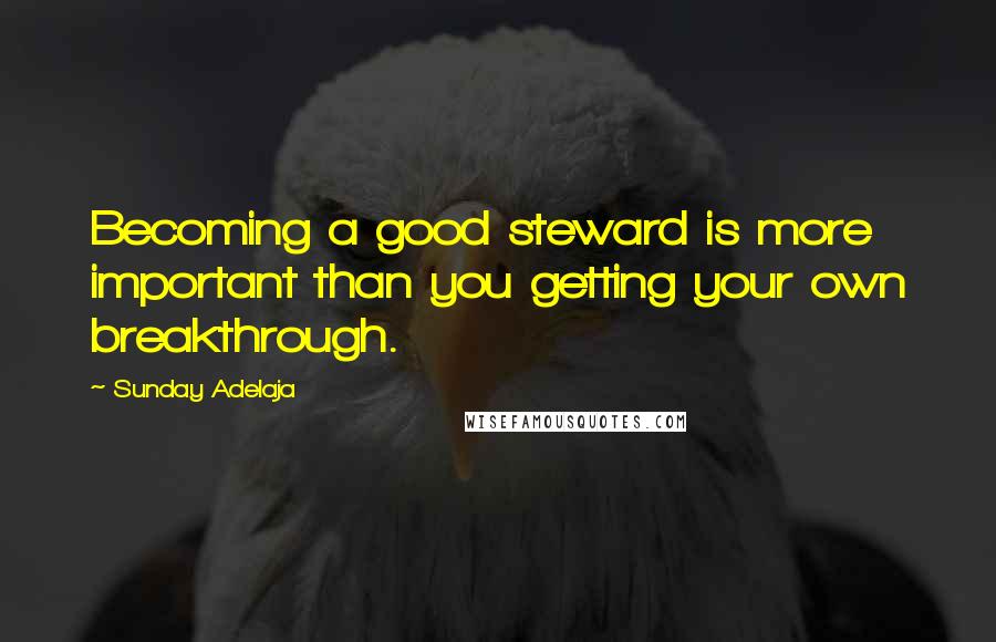 Sunday Adelaja Quotes: Becoming a good steward is more important than you getting your own breakthrough.