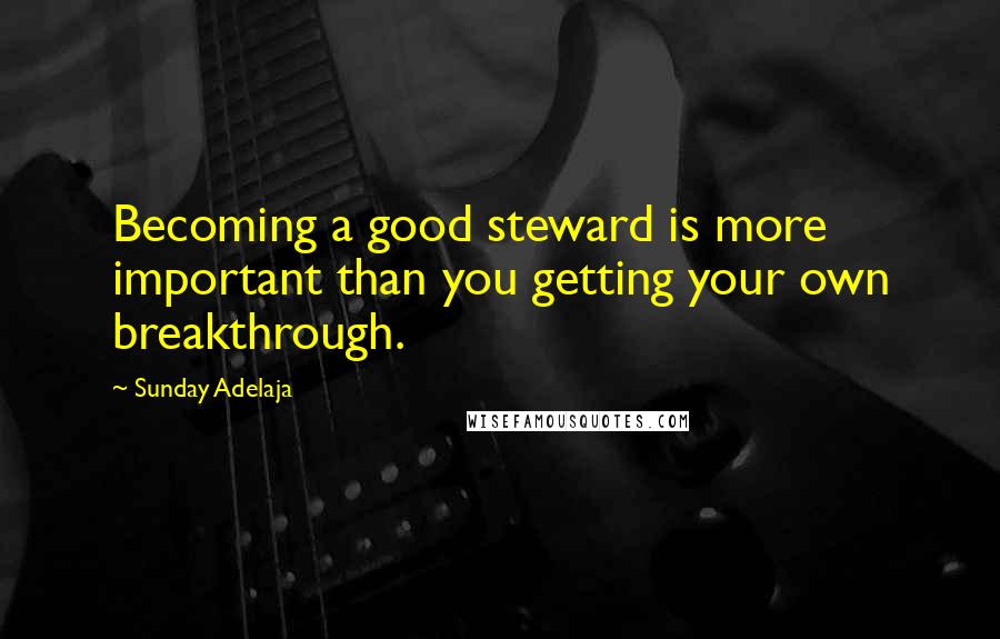 Sunday Adelaja Quotes: Becoming a good steward is more important than you getting your own breakthrough.