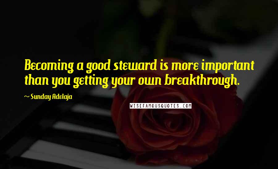 Sunday Adelaja Quotes: Becoming a good steward is more important than you getting your own breakthrough.