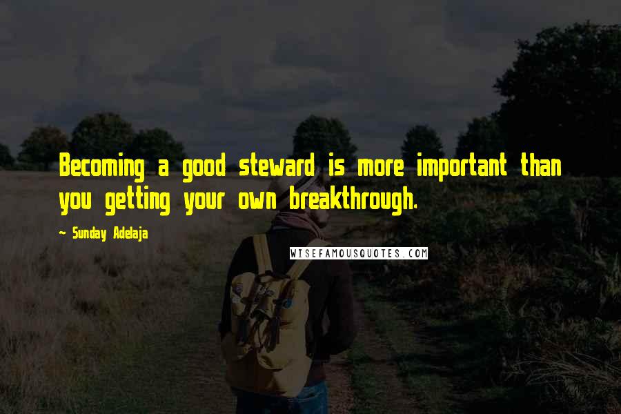 Sunday Adelaja Quotes: Becoming a good steward is more important than you getting your own breakthrough.