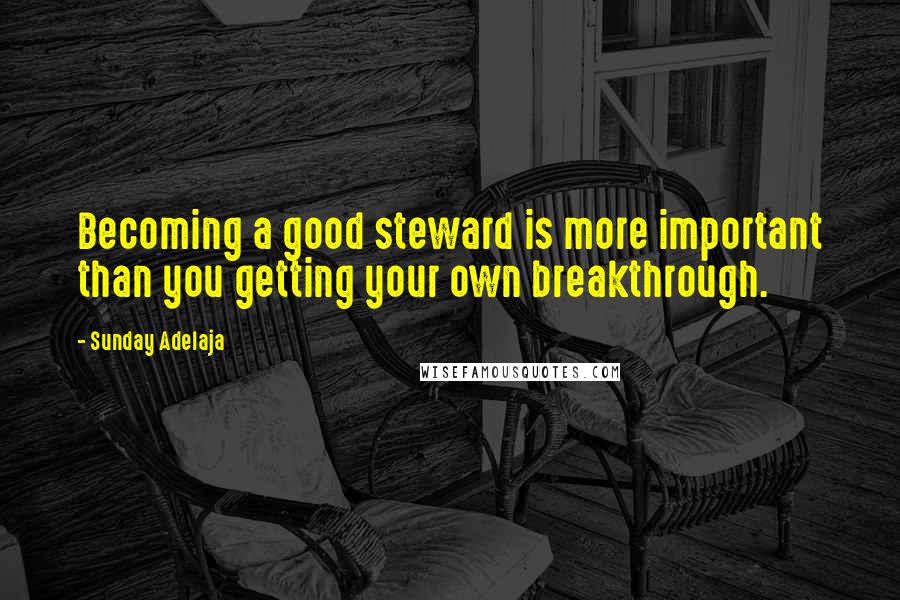 Sunday Adelaja Quotes: Becoming a good steward is more important than you getting your own breakthrough.