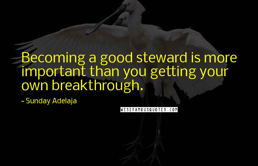 Sunday Adelaja Quotes: Becoming a good steward is more important than you getting your own breakthrough.