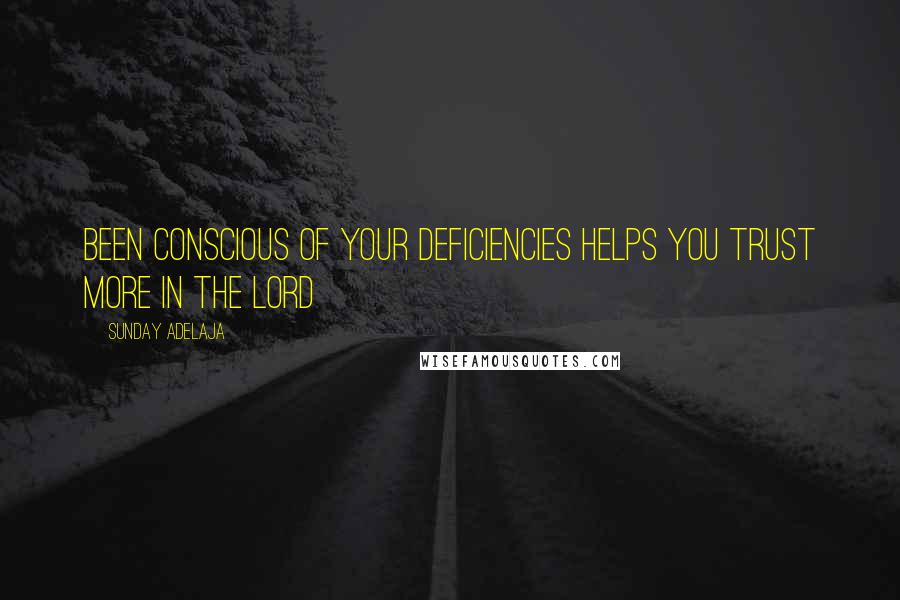 Sunday Adelaja Quotes: Been conscious of your deficiencies helps you trust more in the Lord