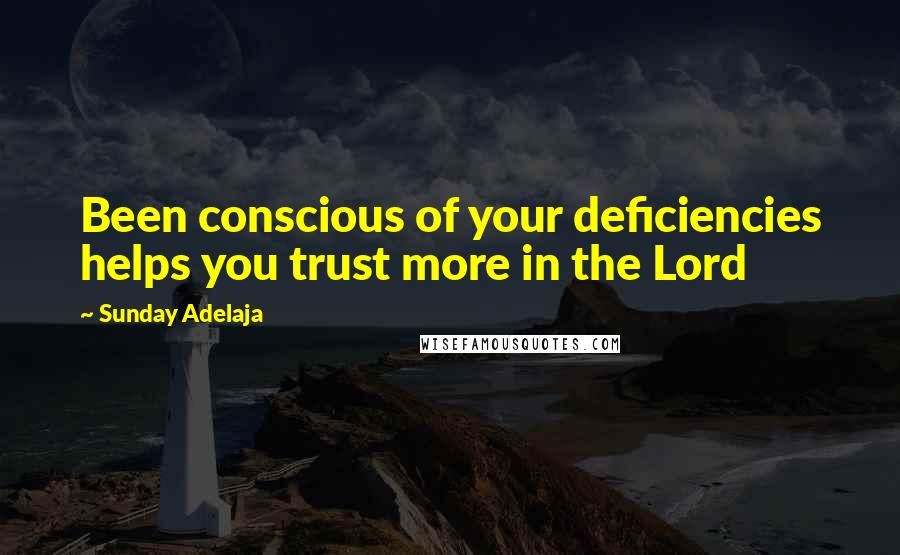 Sunday Adelaja Quotes: Been conscious of your deficiencies helps you trust more in the Lord