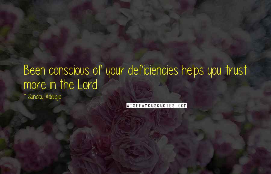 Sunday Adelaja Quotes: Been conscious of your deficiencies helps you trust more in the Lord