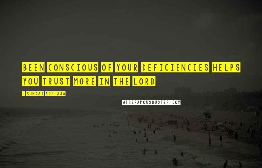 Sunday Adelaja Quotes: Been conscious of your deficiencies helps you trust more in the Lord