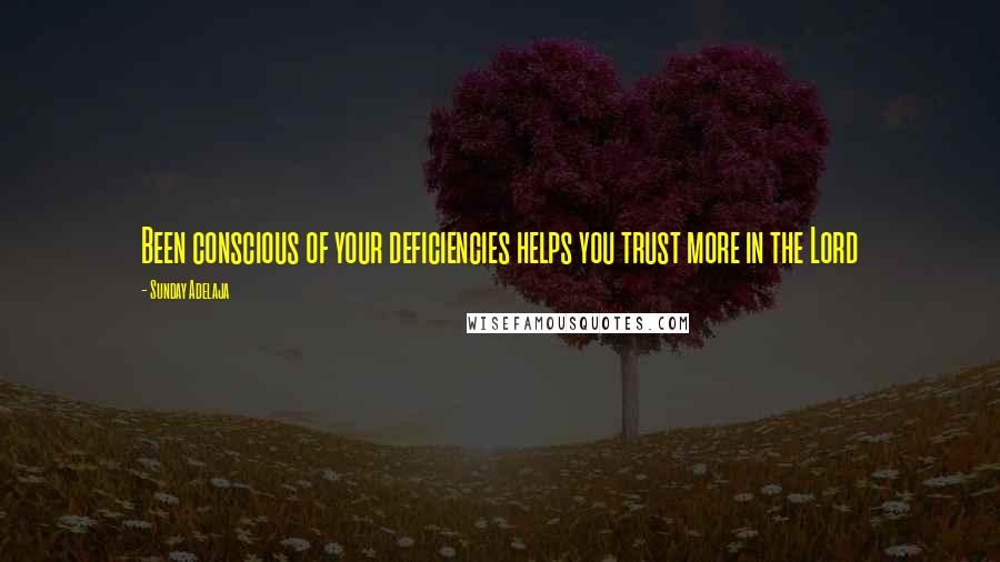 Sunday Adelaja Quotes: Been conscious of your deficiencies helps you trust more in the Lord