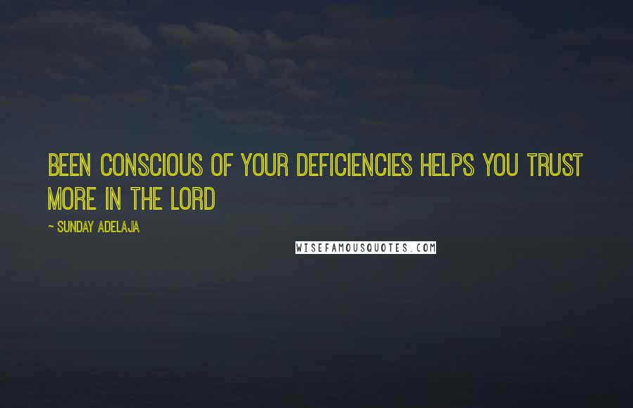 Sunday Adelaja Quotes: Been conscious of your deficiencies helps you trust more in the Lord