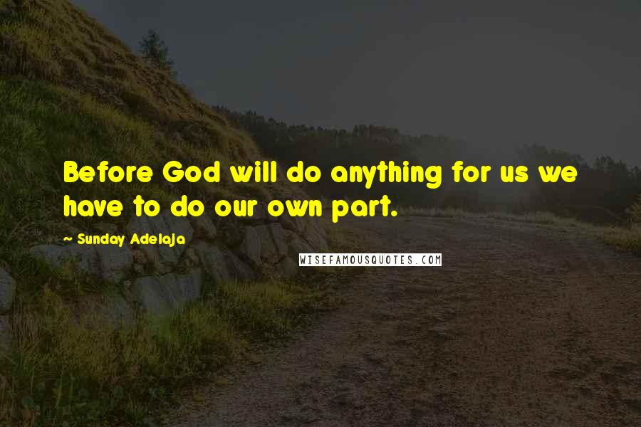 Sunday Adelaja Quotes: Before God will do anything for us we have to do our own part.