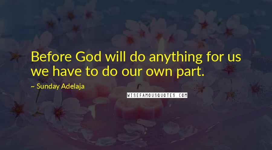 Sunday Adelaja Quotes: Before God will do anything for us we have to do our own part.