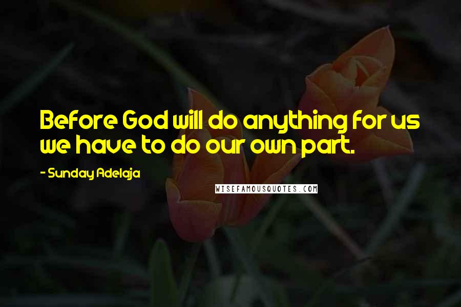 Sunday Adelaja Quotes: Before God will do anything for us we have to do our own part.