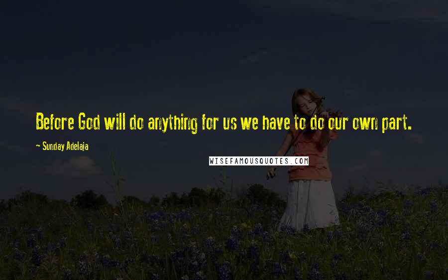 Sunday Adelaja Quotes: Before God will do anything for us we have to do our own part.