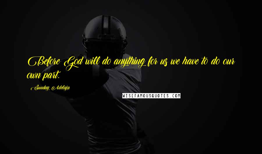Sunday Adelaja Quotes: Before God will do anything for us we have to do our own part.
