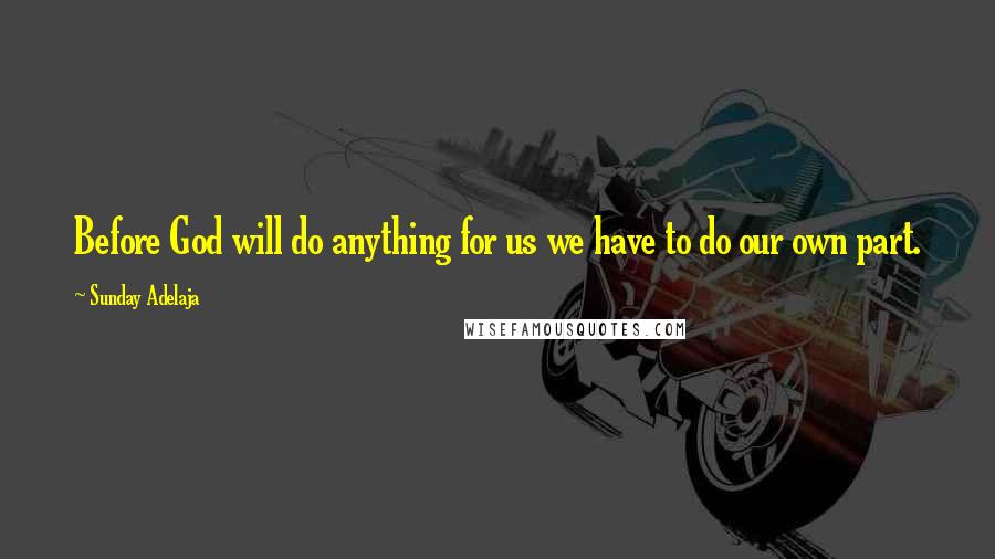 Sunday Adelaja Quotes: Before God will do anything for us we have to do our own part.