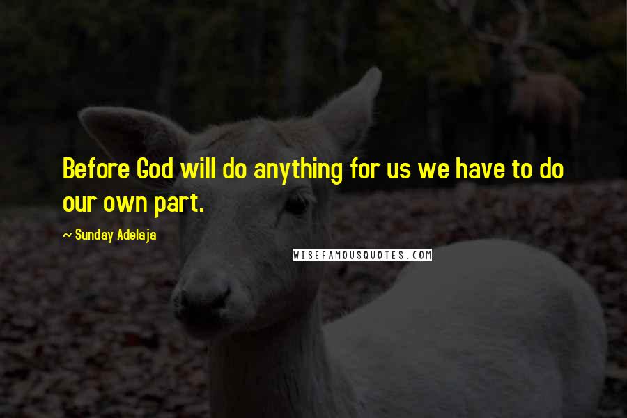 Sunday Adelaja Quotes: Before God will do anything for us we have to do our own part.