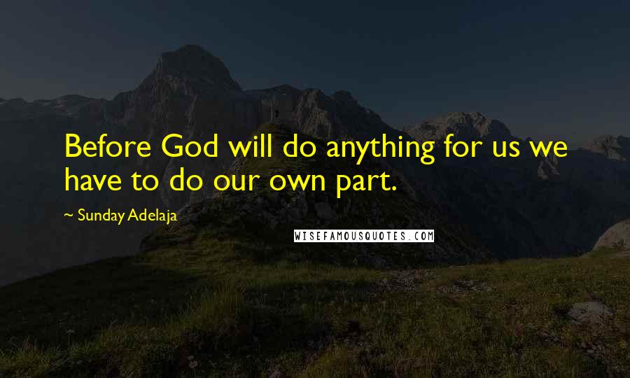 Sunday Adelaja Quotes: Before God will do anything for us we have to do our own part.