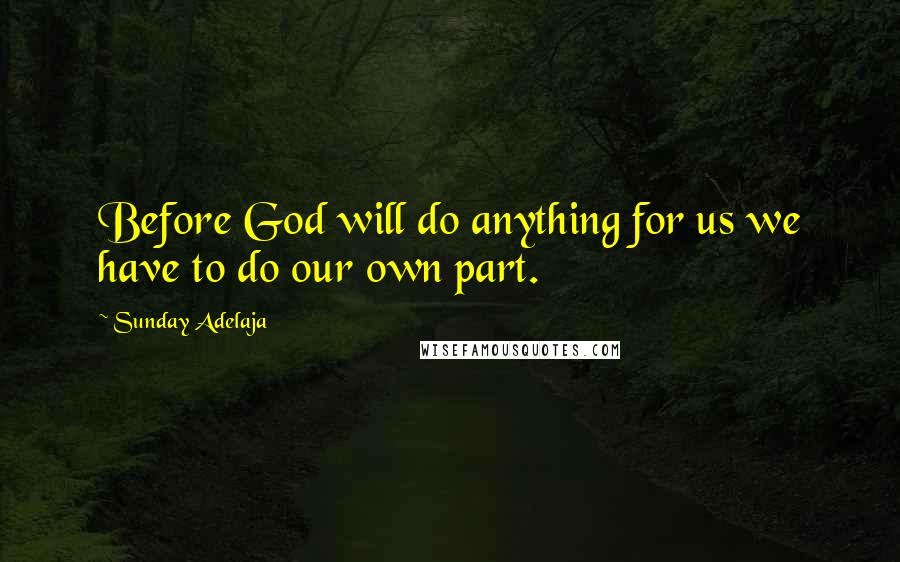 Sunday Adelaja Quotes: Before God will do anything for us we have to do our own part.