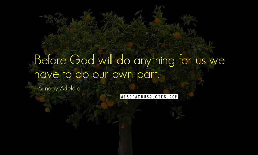 Sunday Adelaja Quotes: Before God will do anything for us we have to do our own part.