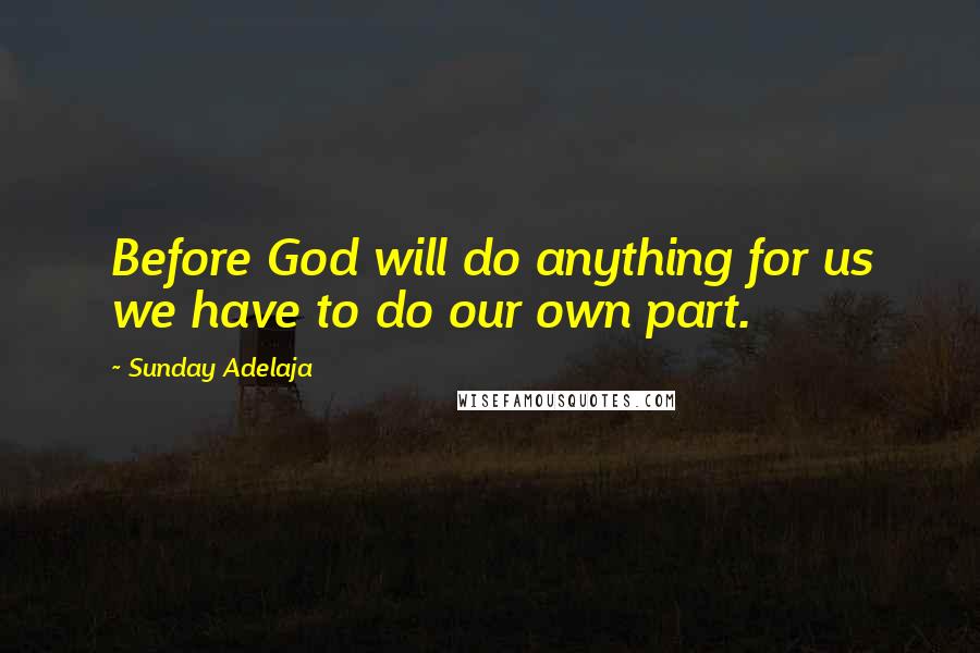 Sunday Adelaja Quotes: Before God will do anything for us we have to do our own part.