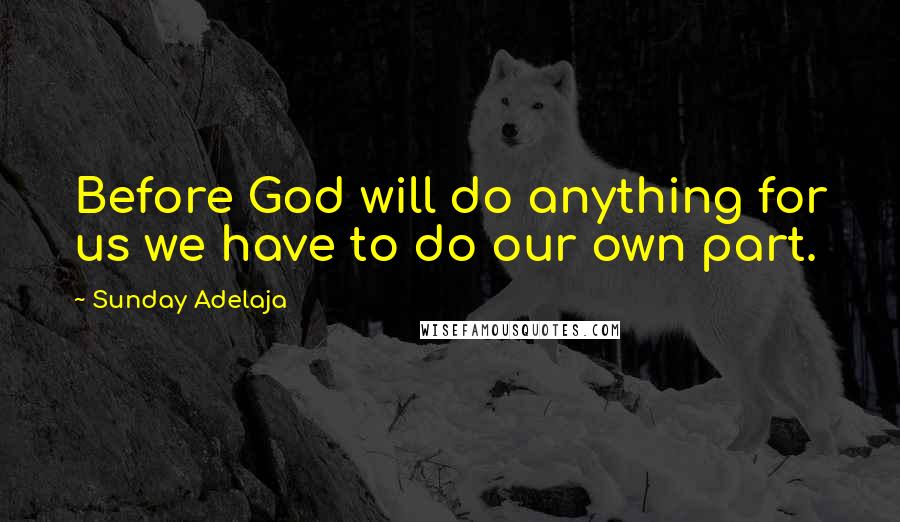 Sunday Adelaja Quotes: Before God will do anything for us we have to do our own part.