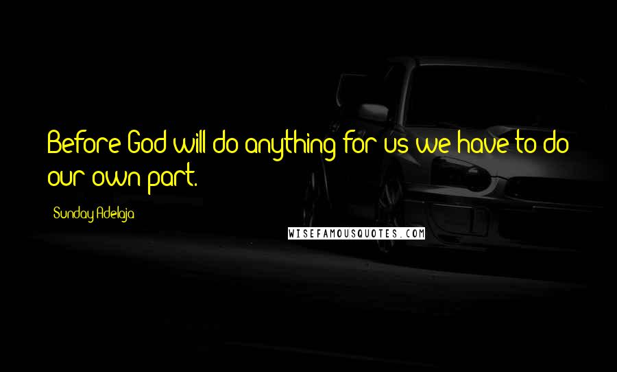 Sunday Adelaja Quotes: Before God will do anything for us we have to do our own part.