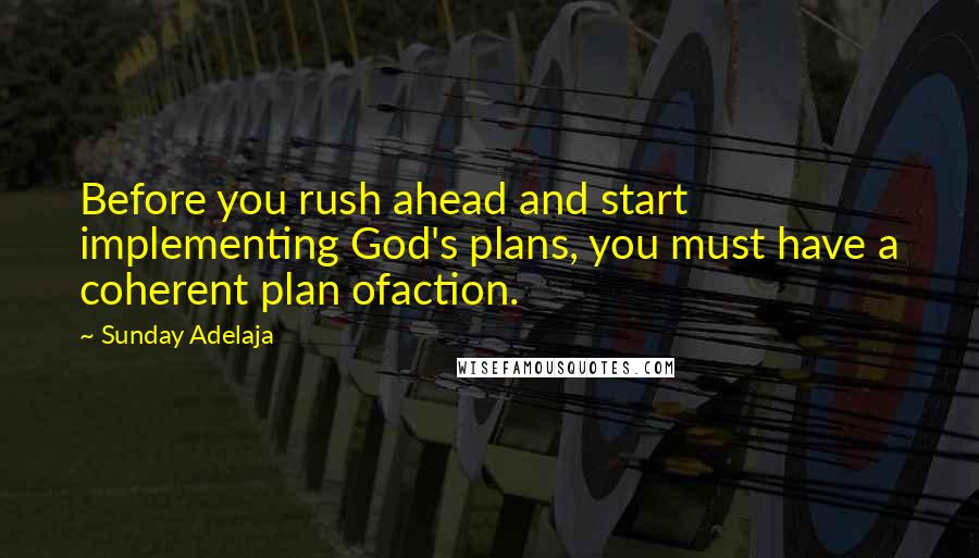 Sunday Adelaja Quotes: Before you rush ahead and start implementing God's plans, you must have a coherent plan ofaction.