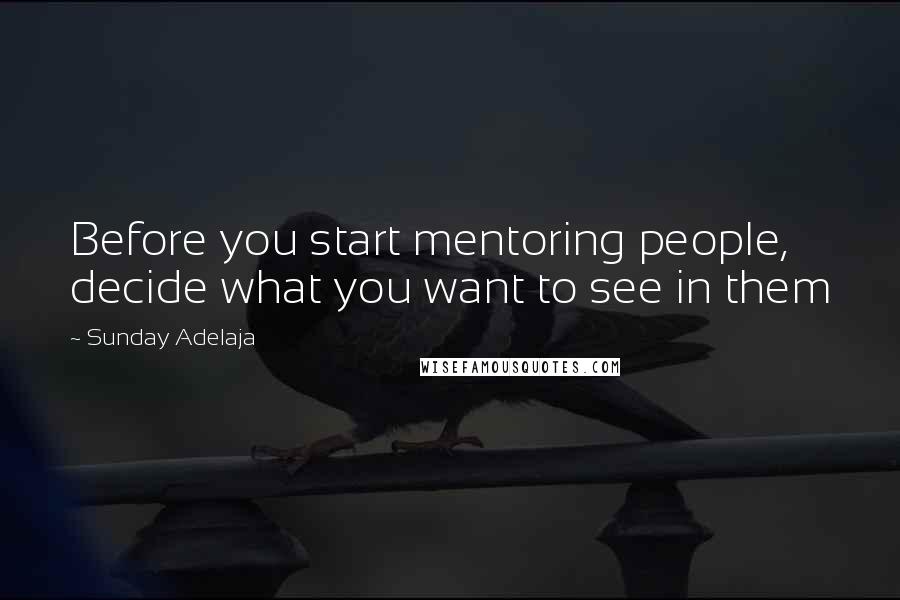 Sunday Adelaja Quotes: Before you start mentoring people, decide what you want to see in them