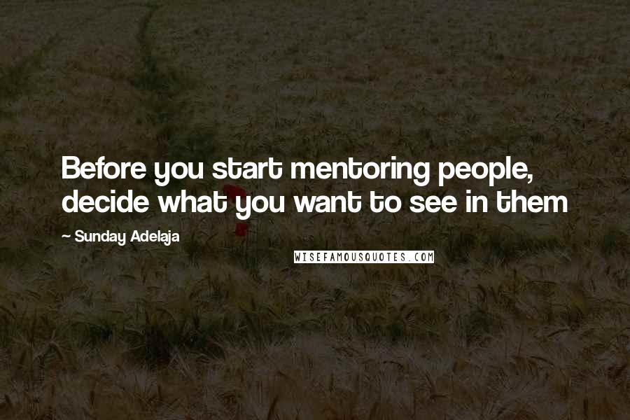 Sunday Adelaja Quotes: Before you start mentoring people, decide what you want to see in them