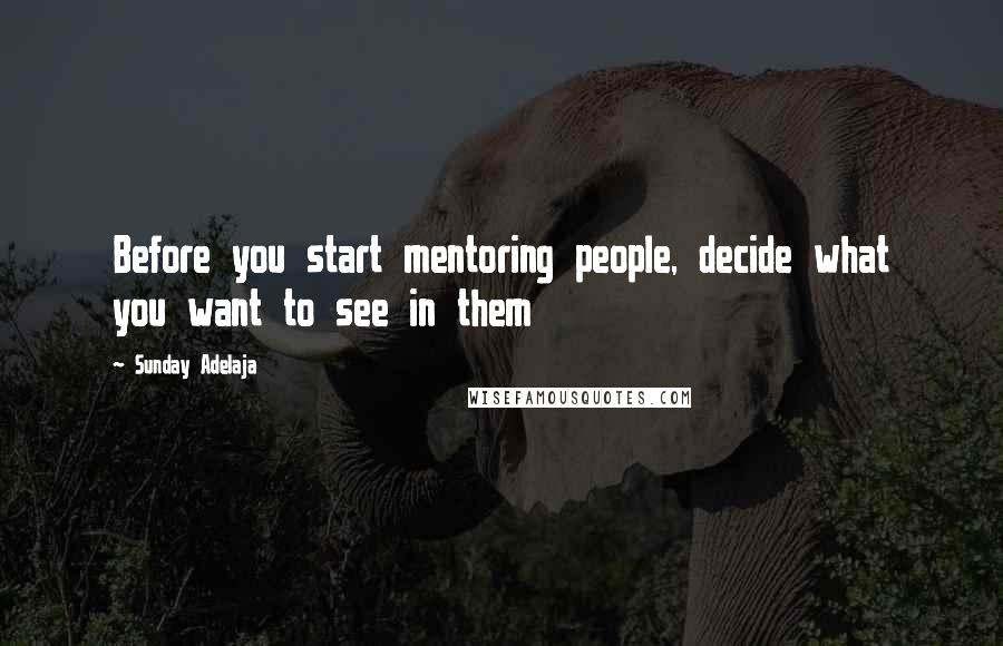 Sunday Adelaja Quotes: Before you start mentoring people, decide what you want to see in them