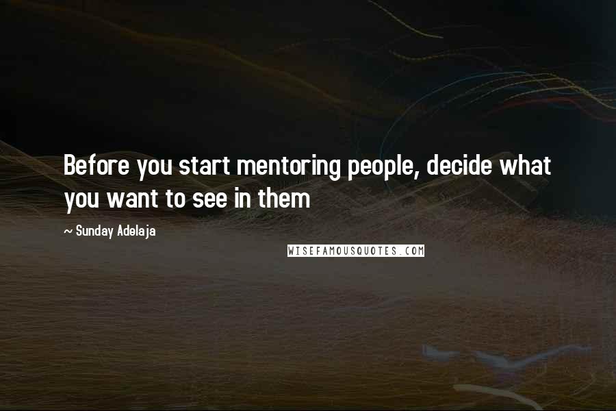 Sunday Adelaja Quotes: Before you start mentoring people, decide what you want to see in them