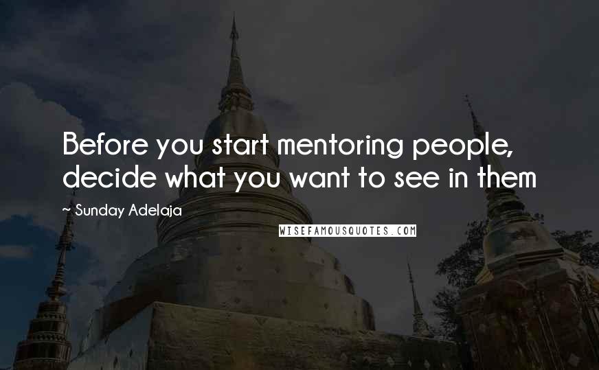 Sunday Adelaja Quotes: Before you start mentoring people, decide what you want to see in them