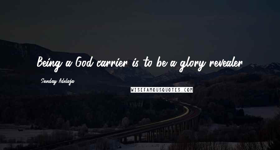 Sunday Adelaja Quotes: Being a God-carrier is to be a glory revealer