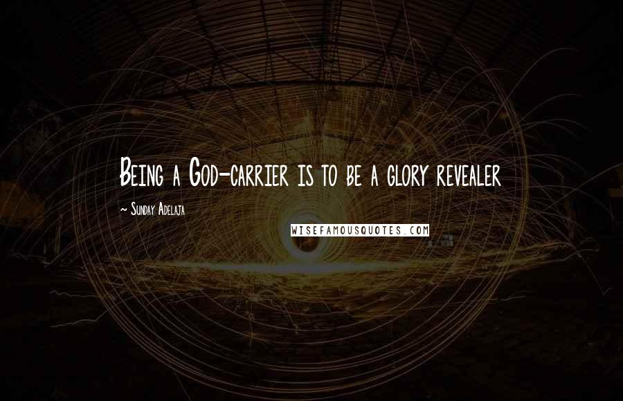 Sunday Adelaja Quotes: Being a God-carrier is to be a glory revealer