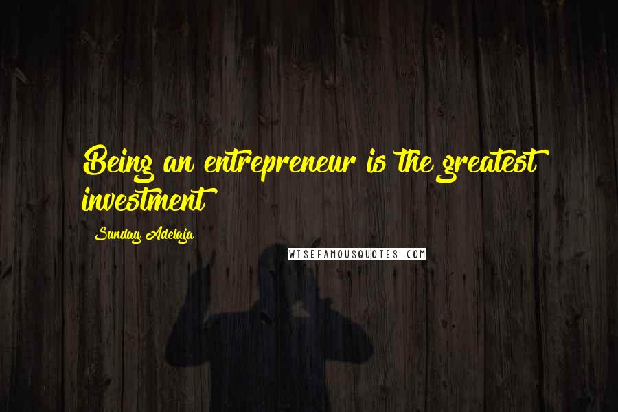 Sunday Adelaja Quotes: Being an entrepreneur is the greatest investment