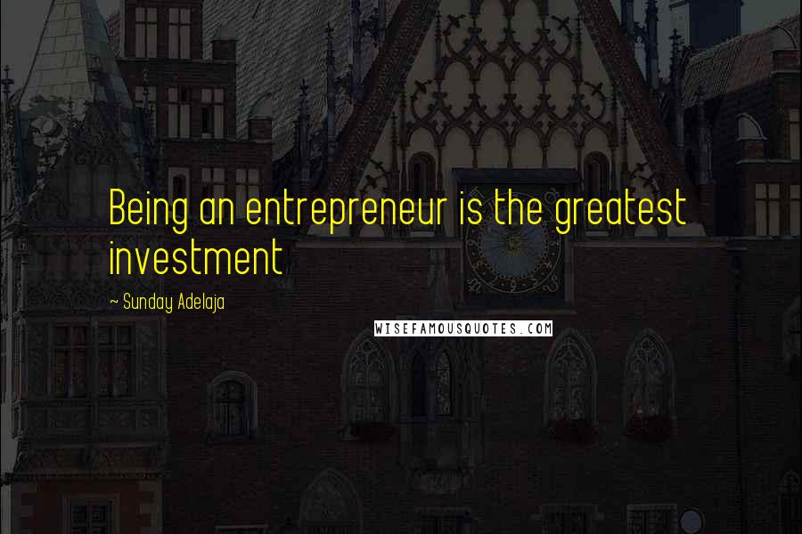 Sunday Adelaja Quotes: Being an entrepreneur is the greatest investment