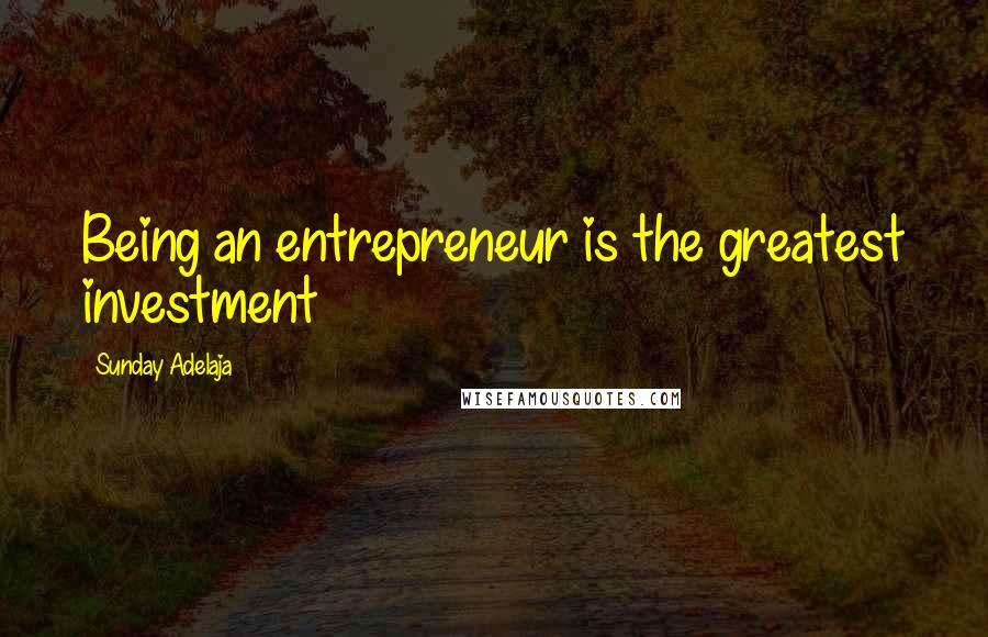 Sunday Adelaja Quotes: Being an entrepreneur is the greatest investment