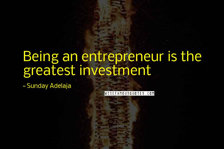 Sunday Adelaja Quotes: Being an entrepreneur is the greatest investment