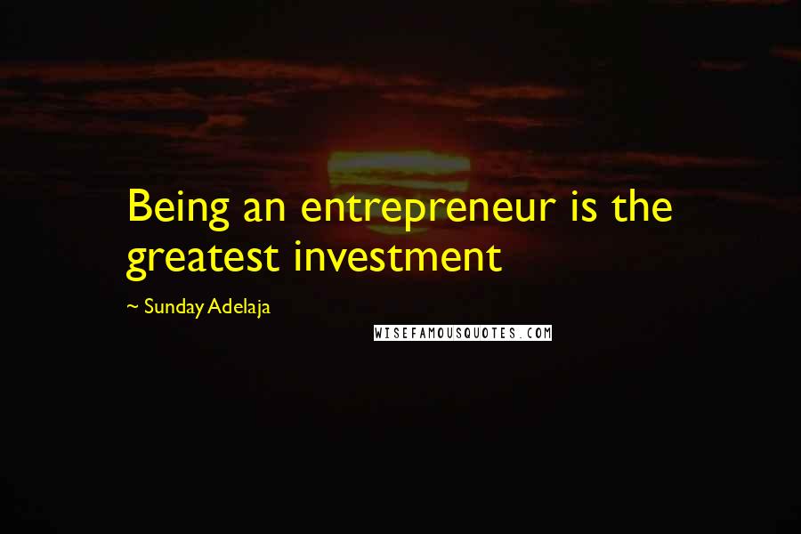 Sunday Adelaja Quotes: Being an entrepreneur is the greatest investment