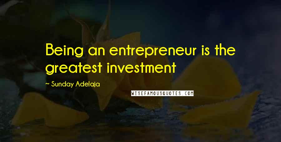 Sunday Adelaja Quotes: Being an entrepreneur is the greatest investment