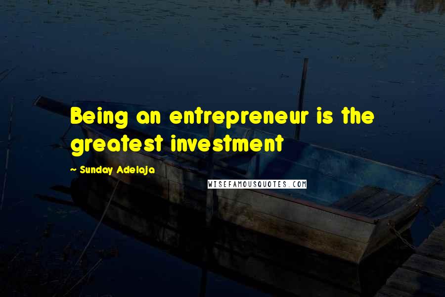 Sunday Adelaja Quotes: Being an entrepreneur is the greatest investment