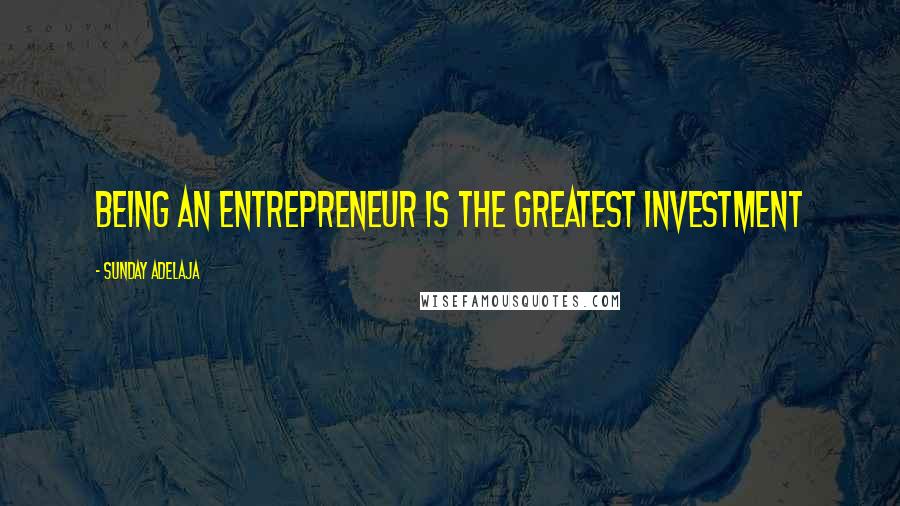 Sunday Adelaja Quotes: Being an entrepreneur is the greatest investment