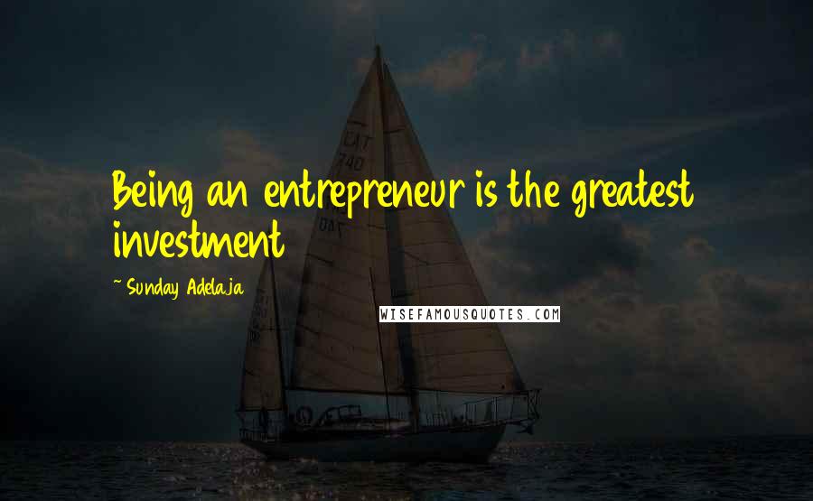 Sunday Adelaja Quotes: Being an entrepreneur is the greatest investment